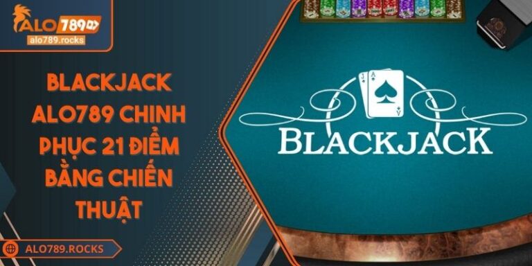 Blackjack ALO789 Chinh Phục 21 Điểm Bằng Chiến Thuật 3 Blackjack ALO789 Chinh Phục 21 Điểm Bằng Chiến Thuật