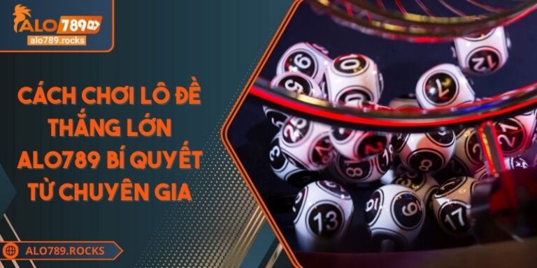 Cách Chơi Lô Đề Thắng Lớn ALO789 Bí Quyết Từ Chuyên Gia 2 Cách Chơi Lô Đề Thắng Lớn ALO789 Bí Quyết Từ Chuyên Gia