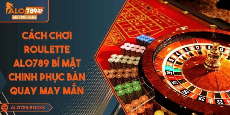 Cách Chơi Roulette ALO789 Bí Mật Chinh Phục Bàn Quay May Mắn 5 Cách Chơi Roulette ALO789 Bí Mật Chinh Phục Bàn Quay May Mắn