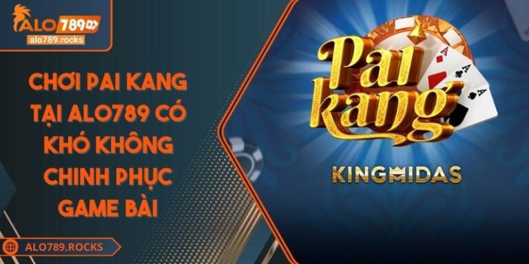 Chơi Pai Kang Tại ALO789 Có Khó Không Chinh Phục Game Bài 5 Chơi Pai Kang Tại ALO789 Có Khó Không Chinh Phục Game Bài
