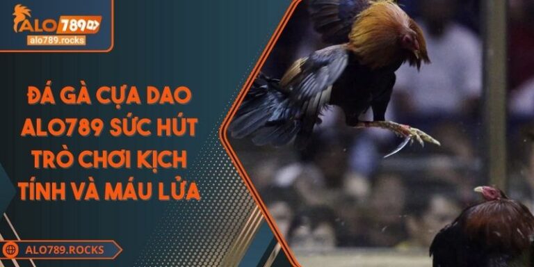 Đá Gà Cựa Dao ALO789 Sức Hút Trò Chơi Kịch Tính Và Máu Lửa