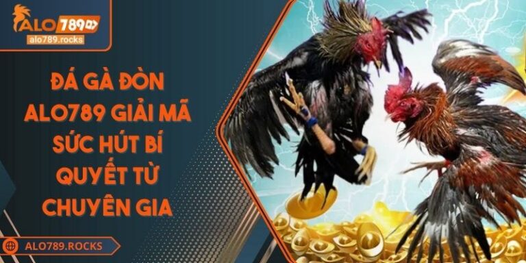 Đá Gà Đòn ALO789 Giải Mã Sức Hút Bí Quyết Từ Chuyên Gia