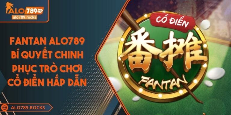 Fantan ALO789 Bí Quyết Chinh Phục Trò Chơi Cổ Điển Hấp Dẫn
