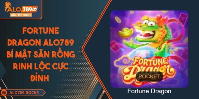 Fortune Dragon ALO789 Bí Mật Săn Rồng Rinh Lộc Cực Đỉnh