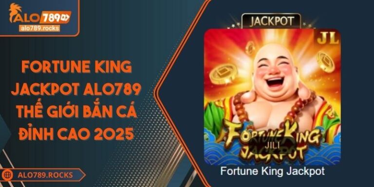 Fortune King Jackpot ALO789 Thế Giới Bắn Cá Đỉnh Cao 2025