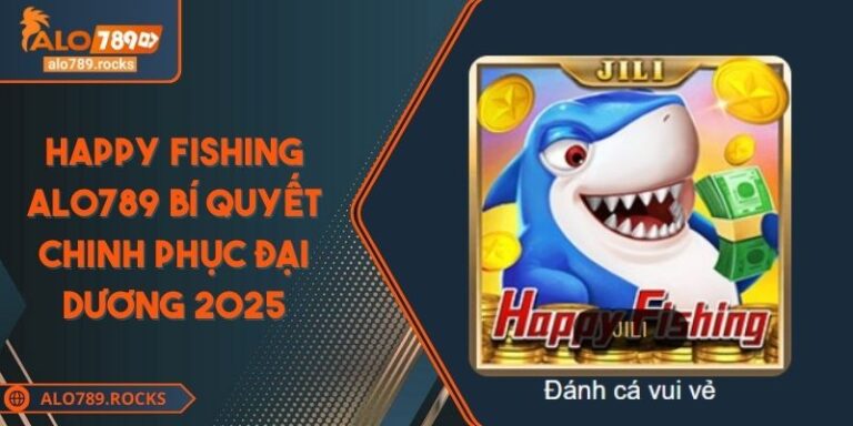 Happy Fishing ALO789 Bí Quyết Chinh Phục Đại Dương 2025