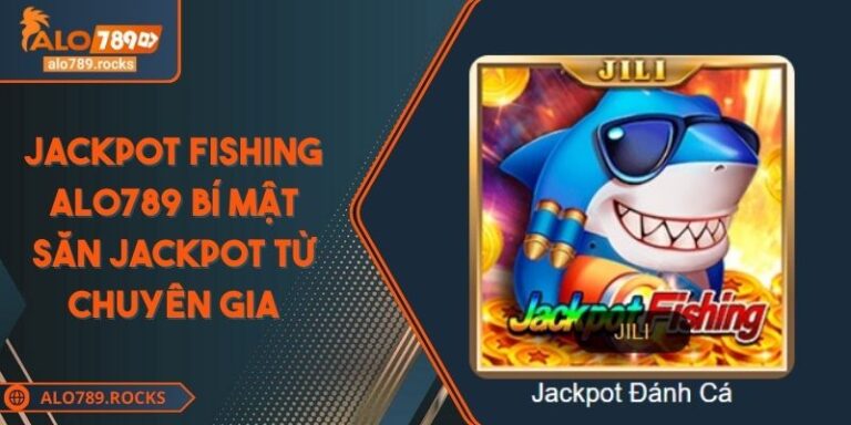 Jackpot Fishing ALO789 Bí Mật Săn Jackpot Từ Chuyên Gia