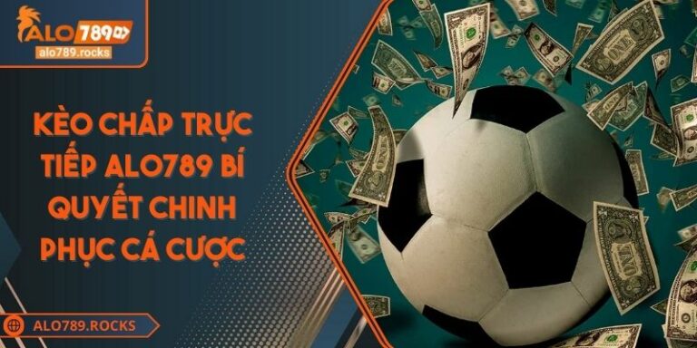 Kèo Chấp Trực Tiếp ALO789 Bí Quyết Chinh Phục Cá Cược