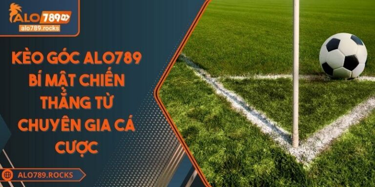 Kèo Góc ALO789 Bí Mật Chiến Thắng Từ Chuyên Gia Cá Cược
