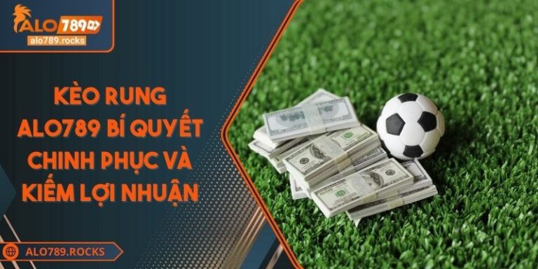 Kèo Rung ALO789 Bí Quyết Chinh Phục Và Kiếm Lợi Nhuận