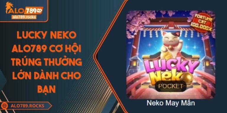 Lucky Neko ALO789 Cơ Hội Trúng Thưởng Lớn Dành Cho Bạn