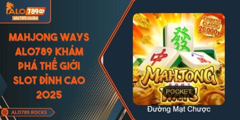 Mahjong Ways ALO789 Khám Phá Thế Giới Slot Đỉnh Cao 2025