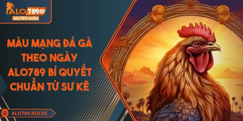 Màu Mạng Đá Gà Theo Ngày ALO789 Bí Quyết Chuẩn Từ Sư Kê 4 Màu Mạng Đá Gà Theo Ngày ALO789 Bí Quyết Chuẩn Từ Sư Kê