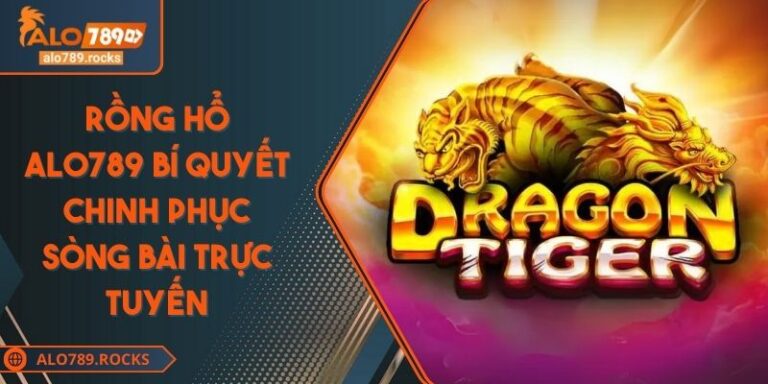Rồng Hổ ALO789 Bí Quyết Chinh Phục Sòng Bài Trực Tuyến 6 Rồng Hổ ALO789 Bí Quyết Chinh Phục Sòng Bài Trực Tuyến