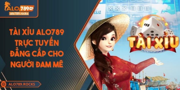 Tài Xỉu ALO789 Trực Tuyến Đẳng Cấp Cho Người Đam Mê