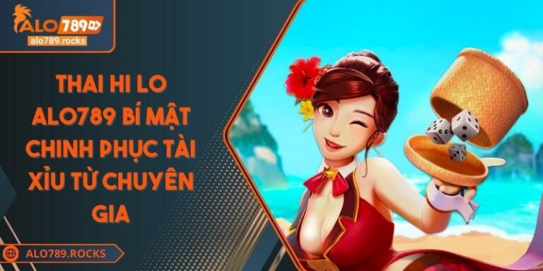 Thai Hi Lo ALO789 Bí Mật Chinh Phục Tài Xỉu Từ Chuyên Gia