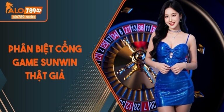 Phân Biệt Cổng Game Sunwin Thật Giả Qua Giao Diện, Tên Miền